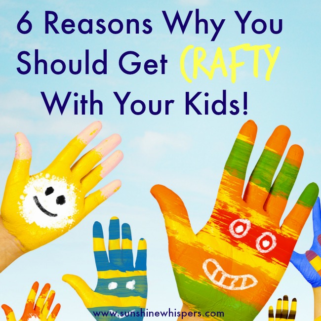 6 Reasons Why You Need to Get Crafty With Your Kids