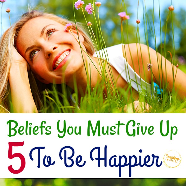 5 Beliefs You Must Give Up To Be Happier